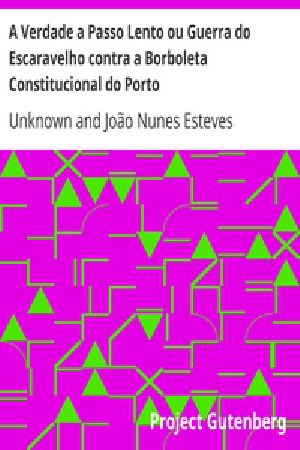 [Gutenberg 34960] • A Verdade a Passo Lento ou Guerra do Escaravelho contra a Borboleta Constitucional do Porto